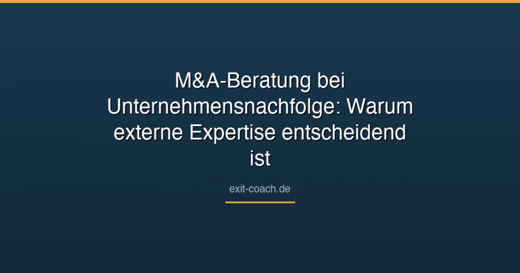 M&A-Beratung bei Unternehmensnachfolge: Warum externe Expertise entscheidend ist