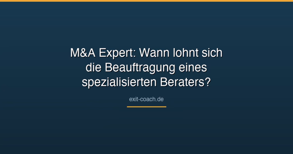 M&A Expert: Wann lohnt sich die Beauftragung eines spezialisierten Beraters?